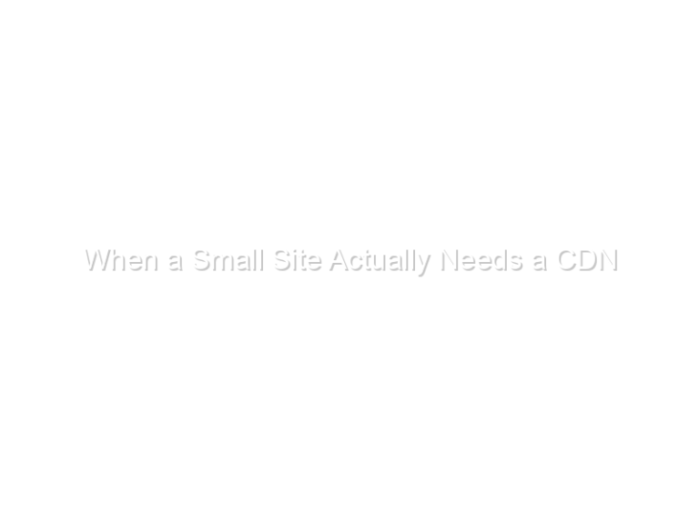 When a Small Site Actually Needs a CDN